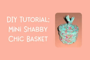 DIY Tutorial: Mini Shabby Chic Basket